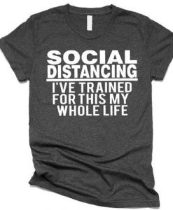 Social Distancing- I've Trained for This My Whole Life T-shirt RE23