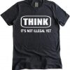 Think It Is Not Illegal T-Shirt RE23