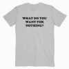 What Do You Want For Nothing T-Shirt RE23