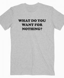 What Do You Want For Nothing T-Shirt RE23