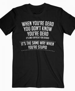 When You are Dead Sarcastic Adult Humor Novelty Funny T-Shirt RE23