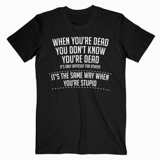 When You are Dead Sarcastic Adult Humor Novelty Funny T-Shirt RE23