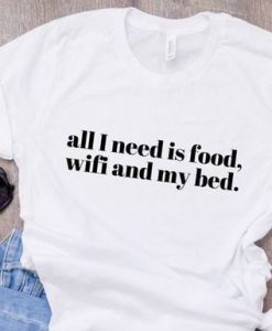 All I need is food wifi and my bed shirt RE23