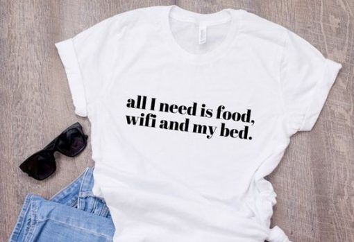 All I need is food wifi and my bed shirt RE23