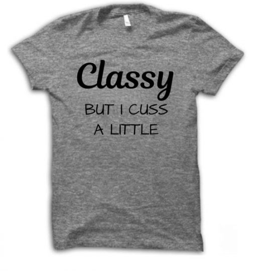 Classy But I Cuss A Little Shirt Funny Shirt RE23