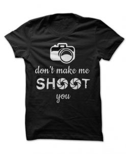 Dont Make Me Shoot You T-shirt