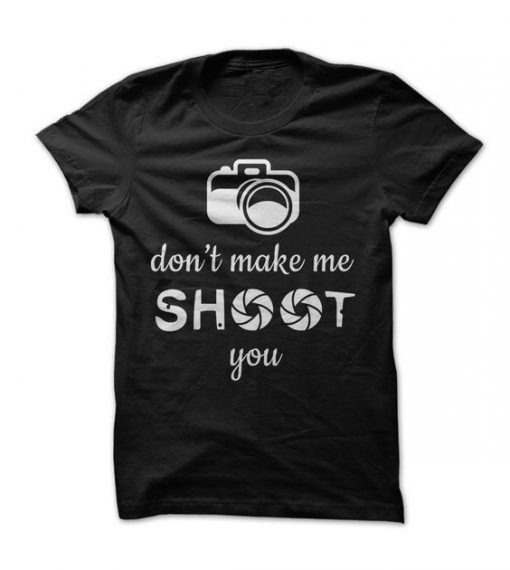 Dont Make Me Shoot You T-shirt