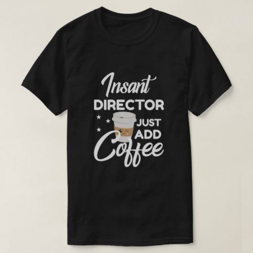 Insant Director Just Add Coffee T-Shirt G07