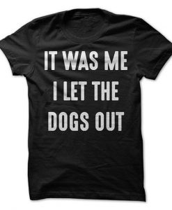 It Was Me I Let The Dogs Out T-Shirt RE23