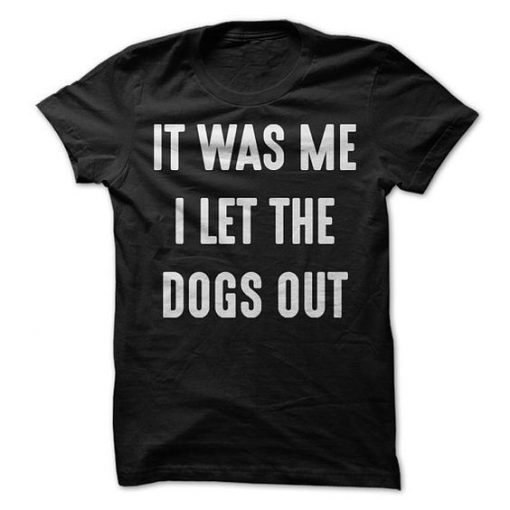 It Was Me I Let The Dogs Out T-Shirt RE23