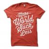 Make The World Sucks Less T-shirt RE23