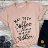 May Your Coffee be Stronger Than Your Toddler Shirt RE23