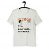 Police Shoot Hopes Not People T-Shirt G07