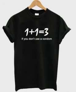 1+1 = 3 IF YOU DONT USE CONDOM T-SHIRT RE23