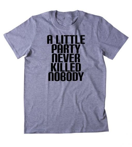 A LITTLE PARTY NEVER KILLED NOBODY T-SHIRT DN23
