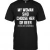 BEER MY WOMAN SAID CHOOSE HER OR BEE T-SHIRT DN23