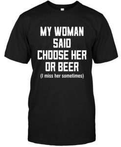 BEER MY WOMAN SAID CHOOSE HER OR BEE T-SHIRT DN23