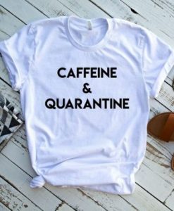 CAFFEINE AND QUARANTINE T-SHIRT DN23