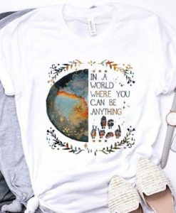 EARTH IN A WORLD WHERE YOU CAN BE ANYTHING T-SHIRT DN23