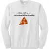 I AM ACTUALLY IN A VERY COMMITED RELATIONSHIP PIZZA SWEATSHIRT RE23