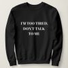 I AM TOO TIRED DONT TALK TO ME SWEATSHIRT RE23