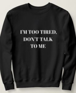 I AM TOO TIRED DONT TALK TO ME SWEATSHIRT RE23