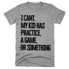 I CAN'T MY KID HAS A PRACTICE A GAME OR SOMETHING T-SHIRT DN23