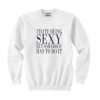 I HATE BEING SEXY BUT SOMEBODY HAS TO DO IT SWEATSHIRT RE23