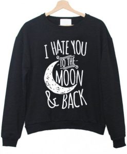 I HATE YOU TO THE MOON AND BACK SWEATSHIRT RE23