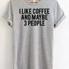 I LIKE COFFEE MAYBE 3 PEOPLE T-SHIRT RE23