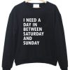 I NEED A DAY IN BETWEN SATURDAY AND MONDAY SWEATSHIRT RE23