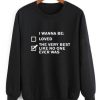 I WANNA BE SWEATSHIRT RE23