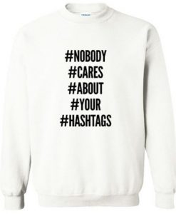 NOBODY CARE ABOUT YOUR HASTAGS SWEATSHIRT RE23