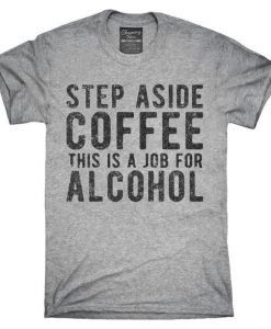 STEP ASIDE COFFEE THIS IS A JOB FOR ALCOHOL T-SHIRT RE23