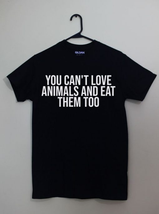 YOU CAN'T LOVE ANIMALS AND EAT THEM TOO T-SHIRT DN23
