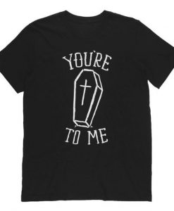 YOUR DEAD TO ME T-SHIRT RE23