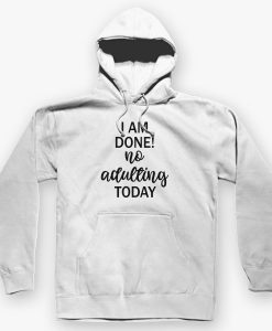 I AM DONE NO ADULTING TODAY HOODIE DNXRE