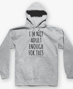 I AM NOT ADULT ENOUGH OF THIS HOODIE DNXRE