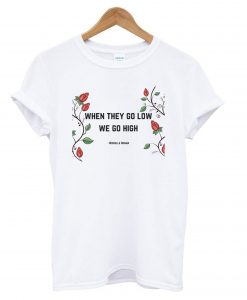 WHEN THEY GO LOW WE GO HIGH FEMINIST T-SHIRT DNXRE