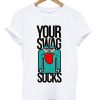 YOUR SWAG SUCKS T-SHIRT DNXRE