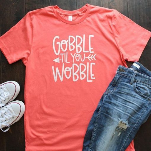 GOBBLE TILL YOU WOBBLE T-SHIRT CR37