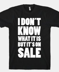 I DONT KNOW WHAT IT IS BUT IT IS ON SALE T-SHIRT CR37