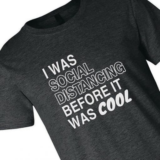 I WAS SOCIAL DISTANCING BEFORE IT WAS COOL T-SHIRT CR37