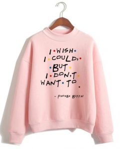 I WISH I COULD BUT I DONT WANT TO SWEATSHIRT CR37