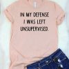 IN MY DEFENSE I WAS LEFT UNSUPERVISED T-SHIRT CR37