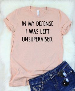 IN MY DEFENSE I WAS LEFT UNSUPERVISED T-SHIRT CR37