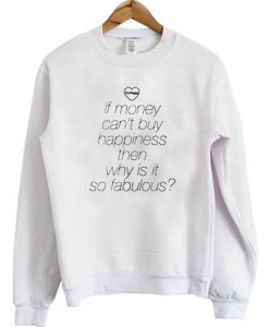 IF MONEY CAN'T BUY HAPPINESS THEN WHY IS IT SO FABULOUS SWEATSHIRT DR23