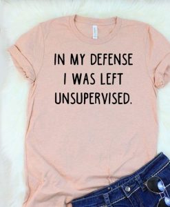 IN MY DEFENSE I WAS LEFT UNSUPERVISED T-SHIRT DR23