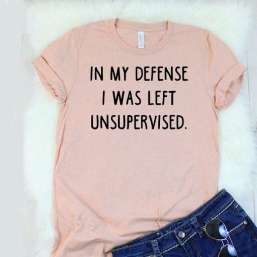 IN MY DEFENSE I WAS LEFT UNSUPERVISED T-SHIRT DR23