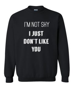 I'M NOT SHY I JUST DON'T LIKE YOU SWEATSHIRT DR23